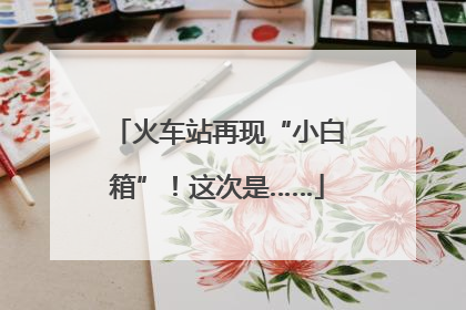 火车站再现“小白箱”！这次是……