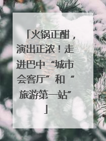 火锅正酣，演出正浓！走进巴中“城市会客厅”和“旅游第一站”