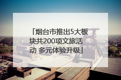 烟台市推出5大板块共200项文旅活动 多元体验升级