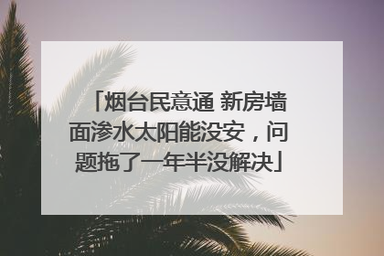 烟台民意通 新房墙面渗水太阳能没安，问题拖了一年半没解决