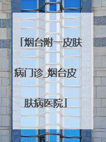 烟台附一皮肤病门诊_烟台皮肤病医院