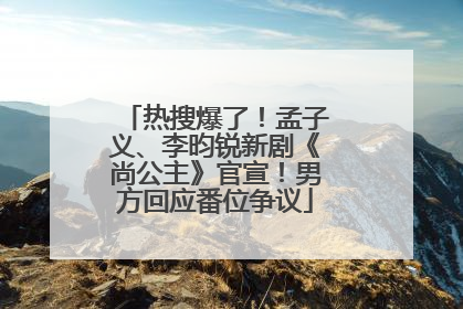 热搜爆了！孟子义、李昀锐新剧《尚公主》官宣！男方回应番位争议