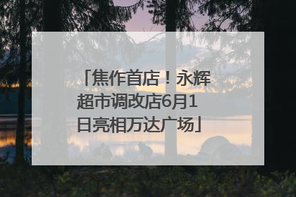 焦作首店！永辉超市调改店6月1日亮相万达广场