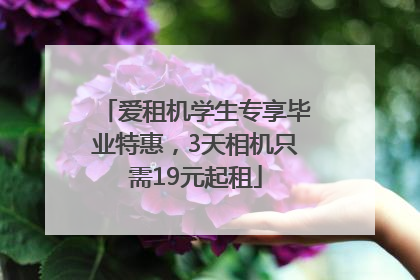 爱租机学生专享毕业特惠，3天相机只需19元起租