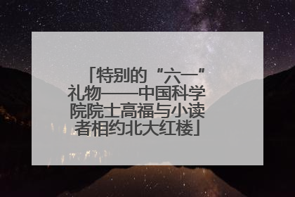 特别的“六一”礼物——中国科学院院士高福与小读者相约北大红楼