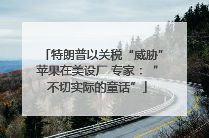 特朗普以关税“威胁”苹果在美设厂 专家：“不切实际的童话”