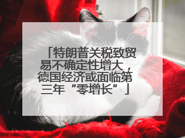 特朗普关税致贸易不确定性增大，德国经济或面临第三年“零增长”