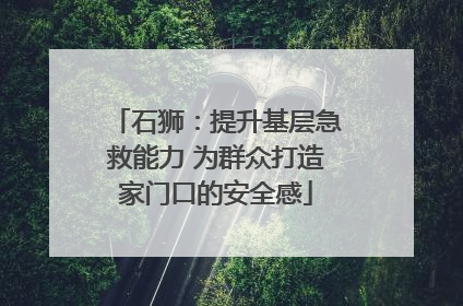 石狮：提升基层急救能力 为群众打造家门口的安全感