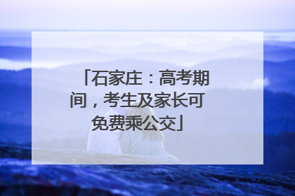 石家庄：高考期间，考生及家长可免费乘公交