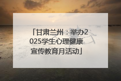 甘肃兰州：举办2025学生心理健康宣传教育月活动