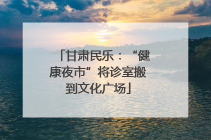 甘肃民乐：“健康夜市”将诊室搬到文化广场