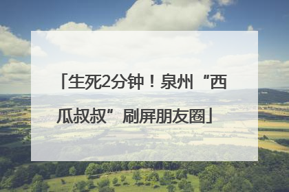 生死2分钟！泉州“西瓜叔叔”刷屏朋友圈