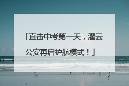 直击中考第一天，灌云公安再启护航模式！