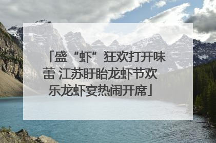 盛“虾”狂欢打开味蕾 江苏盱眙龙虾节欢乐龙虾宴热闹开席