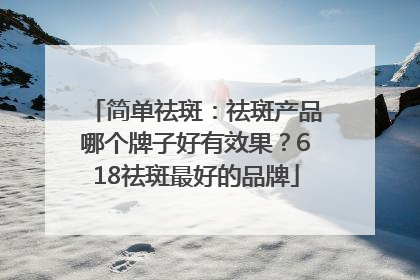 简单祛斑：祛斑产品哪个牌子好有效果？618祛斑最好的品牌