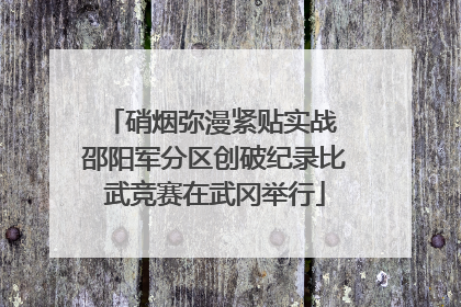 硝烟弥漫紧贴实战 邵阳军分区创破纪录比武竞赛在武冈举行
