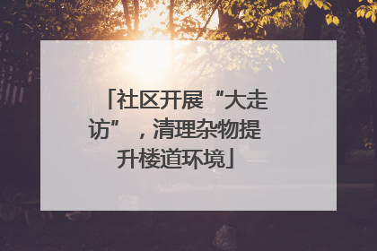 社区开展“大走访”，清理杂物提升楼道环境
