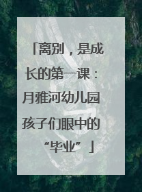 离别，是成长的第一课：月雅河幼儿园孩子们眼中的“毕业”