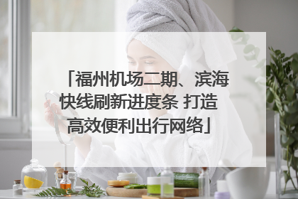 福州机场二期、滨海快线刷新进度条 打造高效便利出行网络