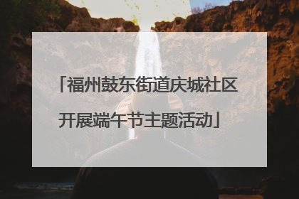 福州鼓东街道庆城社区开展端午节主题活动