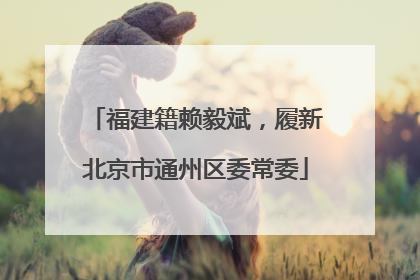 福建籍赖毅斌，履新北京市通州区委常委