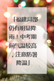 福建局部仍有明显降雨！中考期间气温较高，注意防暑降温