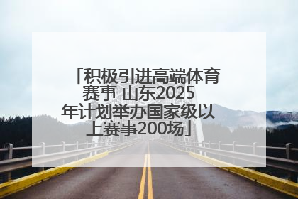 积极引进高端体育赛事 山东2025年计划举办国家级以上赛事200场