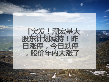 突发！潮宏基大股东计划减持！昨日涨停，今日跌停，股价年内大涨了197%