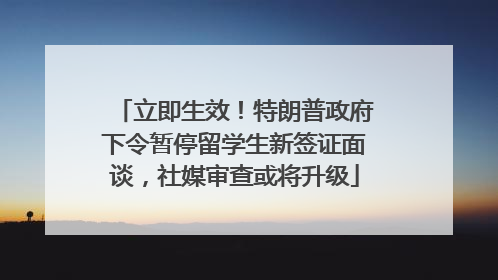立即生效！特朗普政府下令暂停留学生新签证面谈，社媒审查或将升级