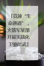 竞速“生命通道”，火箭军某部开展实战化卫勤比武