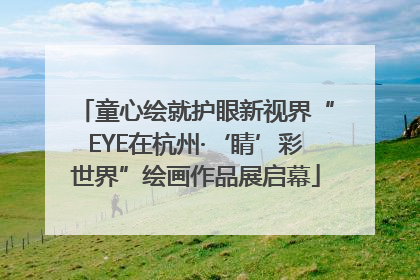 童心绘就护眼新视界“EYE在杭州·‘睛’彩世界”绘画作品展启幕