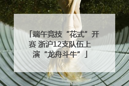 端午竞技“花式”开赛 浙沪12支队伍上演“龙舟斗牛”