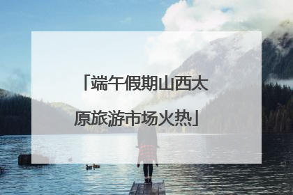 端午假期山西太原旅游市场火热