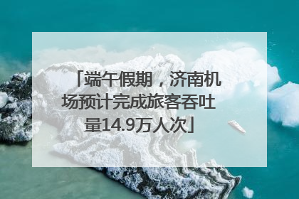 端午假期，济南机场预计完成旅客吞吐量14.9万人次