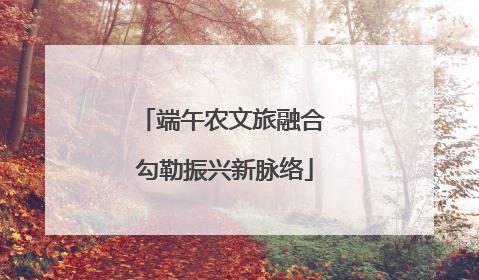 端午农文旅融合 勾勒振兴新脉络