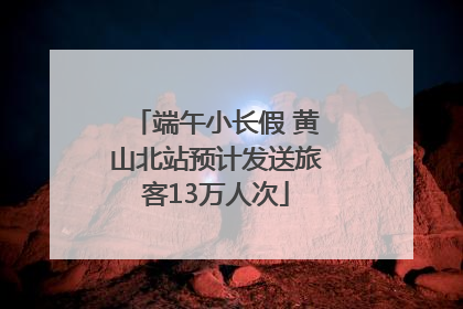 端午小长假 黄山北站预计发送旅客13万人次