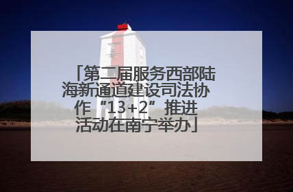 第二届服务西部陆海新通道建设司法协作“13+2”推进活动在南宁举办