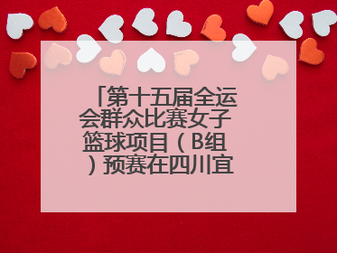 第十五届全运会群众比赛女子篮球项目（B组）预赛在四川宜宾南溪开赛