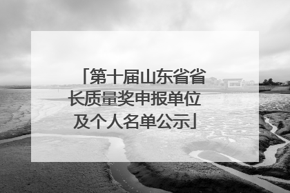 第十届山东省省长质量奖申报单位及个人名单公示
