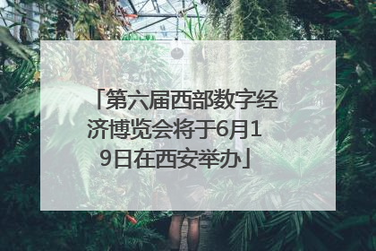 第六届西部数字经济博览会将于6月19日在西安举办