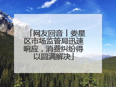 网友回音丨娄星区市场监管局迅速响应，消费纠纷得以圆满解决