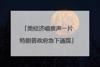 美经济唱衰声一片 特朗普政府急下通牒