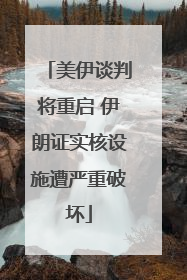 美伊谈判将重启 伊朗证实核设施遭严重破坏