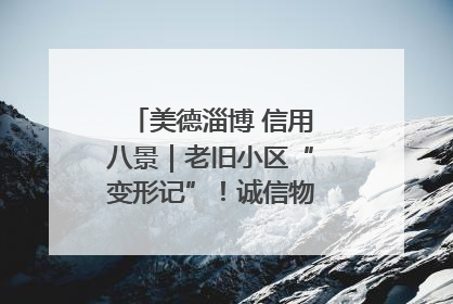 美德淄博 信用八景｜老旧小区“变形记”！诚信物业焐热居民心窝