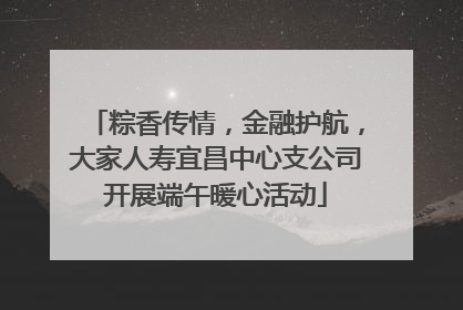 粽香传情，金融护航，大家人寿宜昌中心支公司开展端午暖心活动