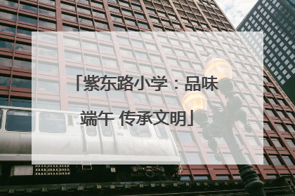 紫东路小学：品味端午 传承文明