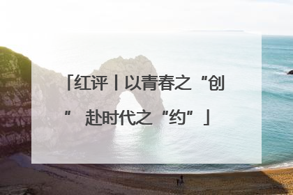 红评丨以青春之“创” 赴时代之“约”