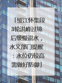 绥江怀集段3轮洪峰过境后缓慢退水，水文部门提醒：水位仍较高需做好防御