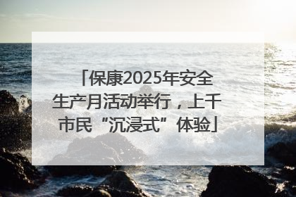 保康2025年安全生产月活动举行，上千市民“沉浸式”体验