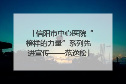 信阳市中心医院“榜样的力量”系列先进宣传——范逸松